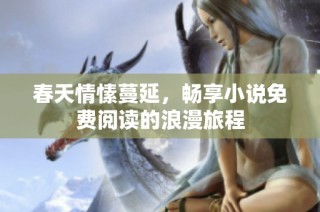 春天情愫蔓延，畅享小说免费阅读的浪漫旅程