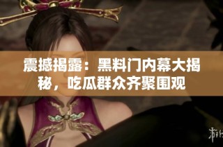 震撼揭露：黑料门内幕大揭秘，吃瓜群众齐聚围观