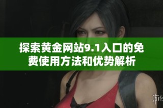 探索黄金网站9.1入口的免费使用方法和优势解析