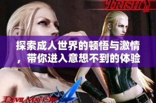 探索成人世界的顿悟与激情，带你进入意想不到的体验之旅