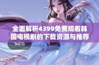 全面解析4399免费观看韩国电视剧的下载资源与推荐