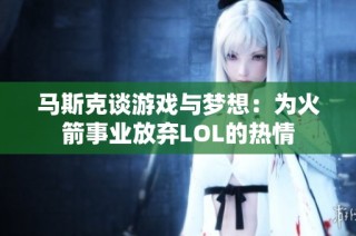 马斯克谈游戏与梦想：为火箭事业放弃LOL的热情