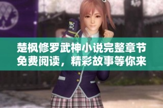 楚枫修罗武神小说完整章节免费阅读，精彩故事等你来探索！