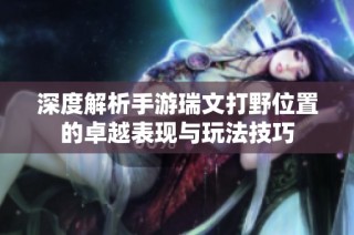 深度解析手游瑞文打野位置的卓越表现与玩法技巧