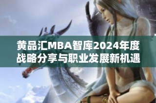 黄品汇MBA智库2024年度战略分享与职业发展新机遇探讨
