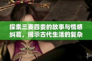 探索三要四妾的故事与情感纠葛，揭示古代生活的复杂性