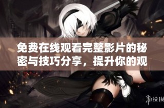 免费在线观看完整影片的秘密与技巧分享，提升你的观影体验