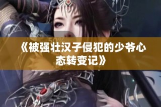 《被强壮汉子侵犯的少爷心态转变记》