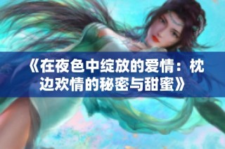 《在夜色中绽放的爱情：枕边欢情的秘密与甜蜜》