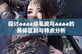 探讨aaaa级毛皮与aaaa的具体区别与特点分析