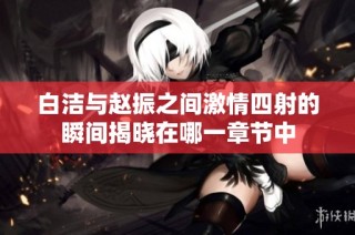 白洁与赵振之间激情四射的瞬间揭晓在哪一章节中