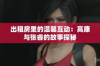 出租房里的温馨互动：高康与张睿的故事探秘