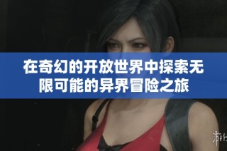 在奇幻的开放世界中探索无限可能的异界冒险之旅