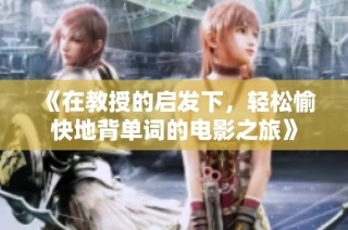 《在教授的启发下，轻松愉快地背单词的电影之旅》
