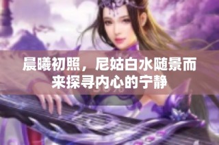 晨曦初照，尼姑白水随景而来探寻内心的宁静