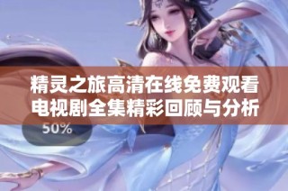 精灵之旅高清在线免费观看电视剧全集精彩回顾与分析