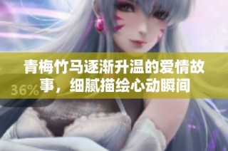 青梅竹马逐渐升温的爱情故事，细腻描绘心动瞬间
