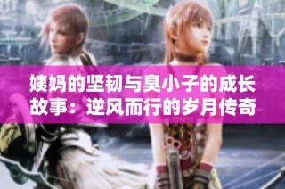 姨妈的坚韧与臭小子的成长故事：逆风而行的岁月传奇
