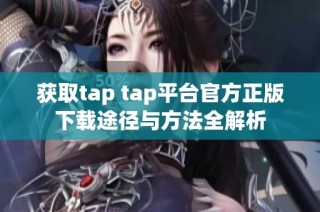 获取tap tap平台官方正版下载途径与方法全解析