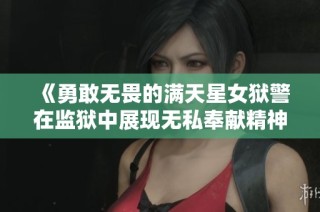 《勇敢无畏的满天星女狱警在监狱中展现无私奉献精神的故事》