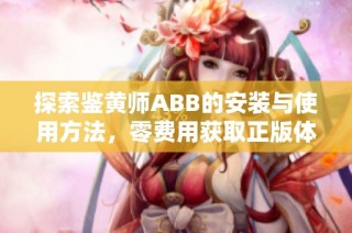 探索鉴黄师ABB的安装与使用方法，零费用获取正版体验