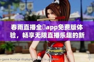春雨直播全婐app免费版体验，畅享无限直播乐趣的新选择