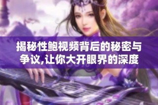 揭秘性鲍视频背后的秘密与争议,让你大开眼界的深度分析