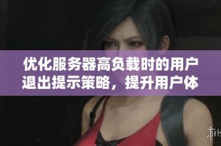 优化服务器高负载时的用户退出提示策略，提升用户体验与系统效率的全新方案