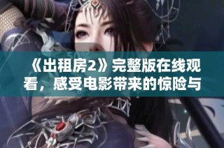 《出租房2》完整版在线观看，感受电影带来的惊险与悬疑氛围