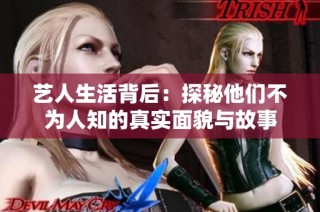 艺人生活背后：探秘他们不为人知的真实面貌与故事