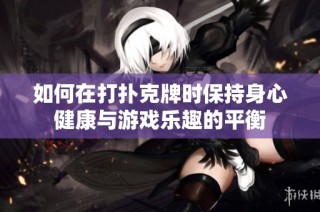 如何在打扑克牌时保持身心健康与游戏乐趣的平衡