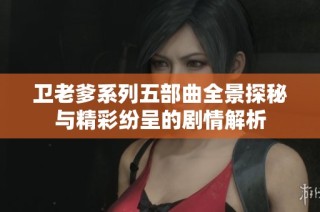 卫老爹系列五部曲全景探秘与精彩纷呈的剧情解析