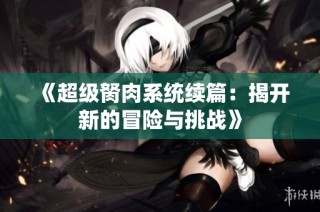 《超级胬肉系统续篇：揭开新的冒险与挑战》