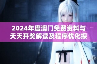 2024年度澳门免费资料与天天开奖解读及程序优化探讨