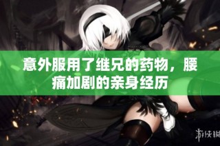 意外服用了继兄的药物，腰痛加剧的亲身经历