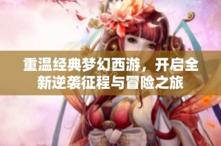 重温经典梦幻西游，开启全新逆袭征程与冒险之旅