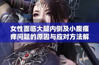 女性面临大腿内侧及小腹瘙痒问题的原因与应对方法解读