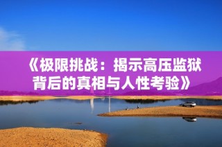 《极限挑战：揭示高压监狱背后的真相与人性考验》