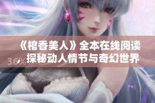 《棺香美人》全本在线阅读，探秘动人情节与奇幻世界的旅程
