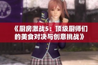 《厨房激战5：顶级厨师们的美食对决与创意挑战》