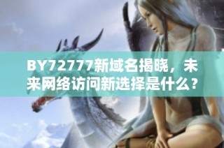 BY72777新域名揭晓，未来网络访问新选择是什么？