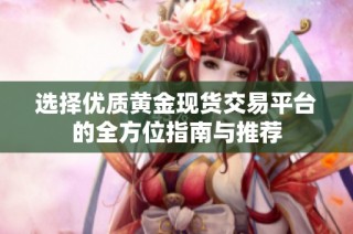 选择优质黄金现货交易平台的全方位指南与推荐