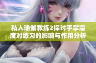 私人瑜伽教练2探讨手掌温度对练习的影响与作用分析