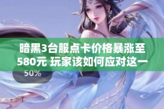 暗黑3台服点卡价格暴涨至580元 玩家该如何应对这一窘境