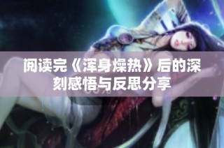 阅读完《浑身燥热》后的深刻感悟与反思分享
