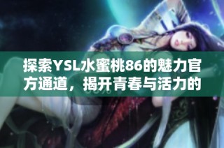 探索YSL水蜜桃86的魅力官方通道，揭开青春与活力的秘密