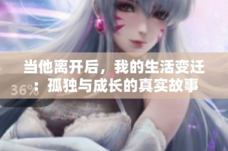 当他离开后，我的生活变迁：孤独与成长的真实故事