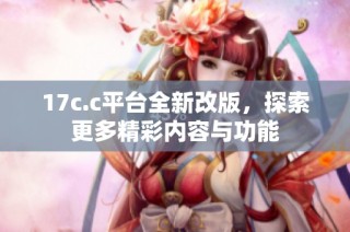 17c.c平台全新改版，探索更多精彩内容与功能