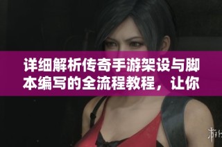 详细解析传奇手游架设与脚本编写的全流程教程，让你轻松打造专属游戏体验
