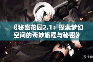 《秘密花园2.1：探索梦幻空间的奇妙旅程与秘密》